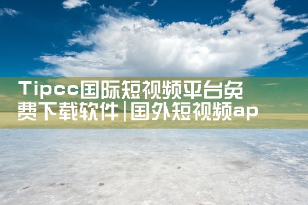 Tipcc国际短视频平台免费下载软件