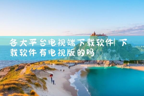 各大平台电视端下载软件