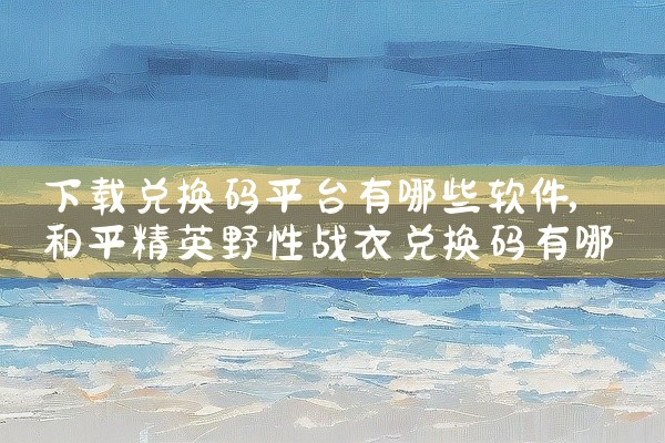 下载兑换码平台有哪些软件