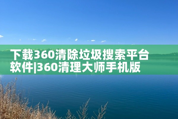下载360清除垃圾搜索平台软件