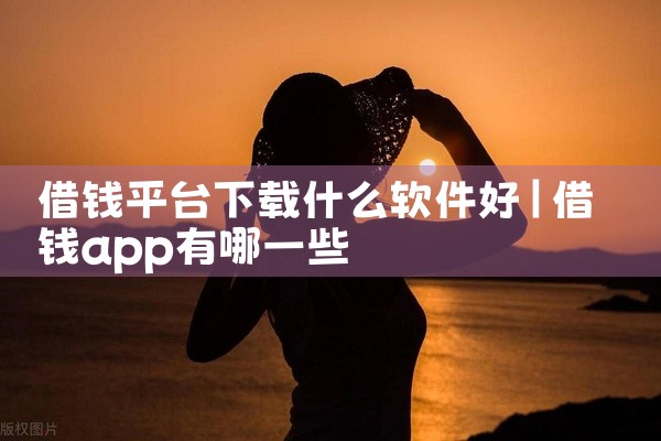 借钱平台下载什么软件好