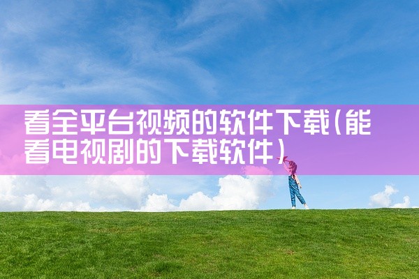 看全平台视频的软件下载