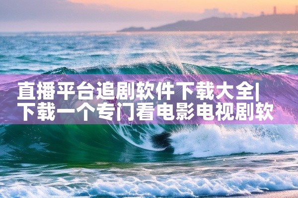 直播平台追剧软件下载大全