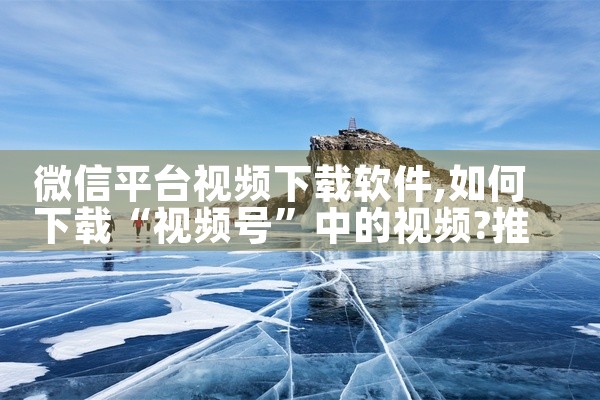 微信平台视频下载软件