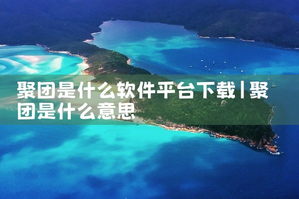 聚团是什么软件平台下载