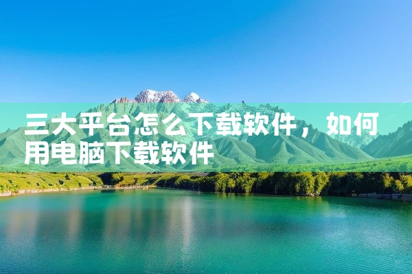 三大平台怎么下载软件
