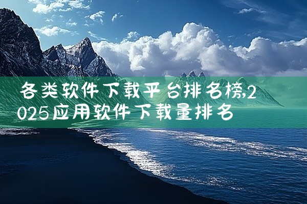 各类软件下载平台排名榜