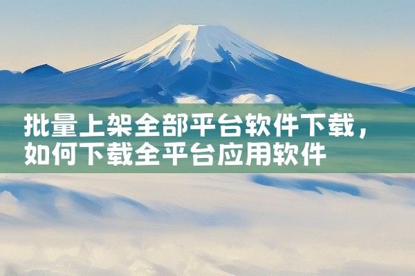 批量上架全部平台软件下载